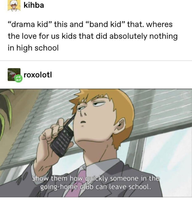 drama kid this and band kid that. where's the love for us kids that did absolutely nothing in high school - show them how quickly someone in the going-home club can leave school