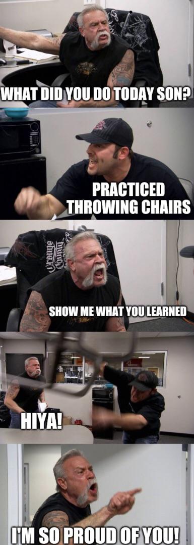bioinformatics memes - What Did You Do Today Son? Practiced Throwing Chairs dhue. bruno Show Me What You Learned Hiya! I'M So Proud Of You!