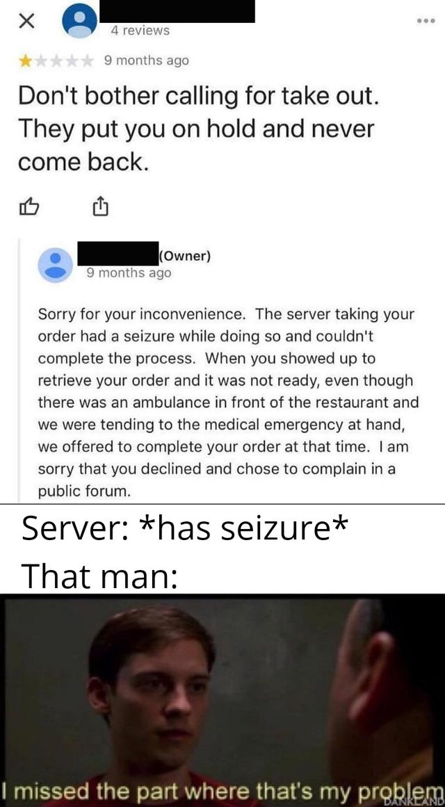 human - 4 reviews 9 months ago Don't bother calling for take out. They put you on hold and never come back. Owner 9 months ago Sorry for your inconvenience. The server taking your order had a seizure while doing so and couldn't complete the process. When 
