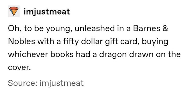 yoonmin memes text - imjustmeat Oh, to be young, unleashed in a Barnes & Nobles with a fifty dollar gift card, buying whichever books had a dragon drawn on the cover. Source imjustmeat