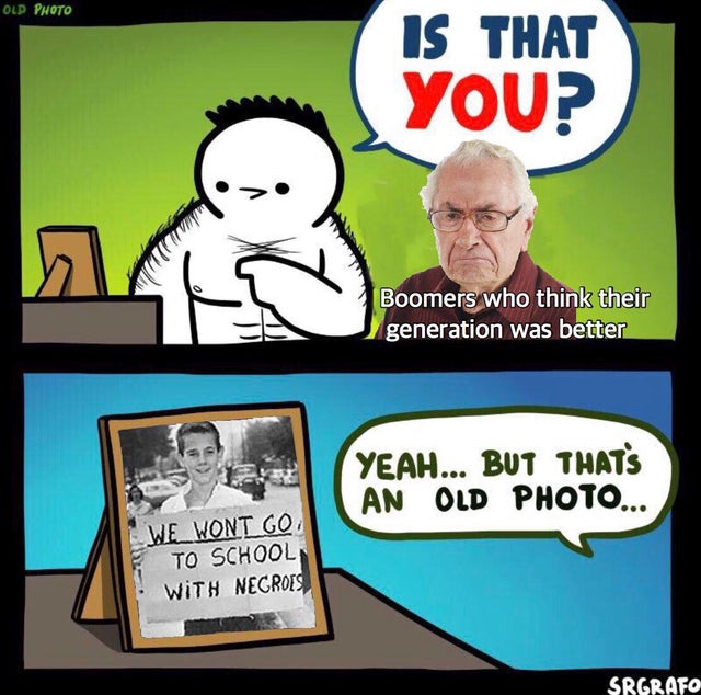Forward - Old Photo Is That You? Boomers who think their generation was better Yeah... But That'S An Old Photo... We Wont Go To School With Negros Srgrafo