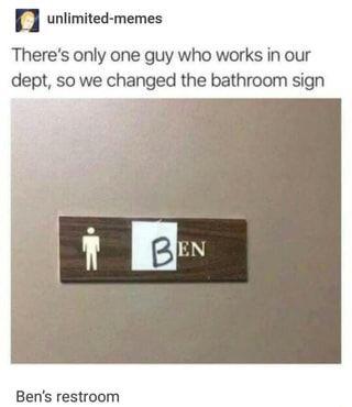 angle - unlimitedmemes There's only one guy who works in our dept, so we changed the bathroom sign Ben Ben's restroom
