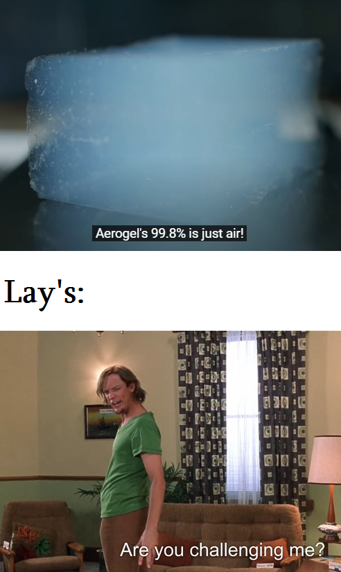 you challenging me meme - Aerogel's 99.8% is just air! Lay's Be Lic 20 E Be 10 Bio Are you challenging me?