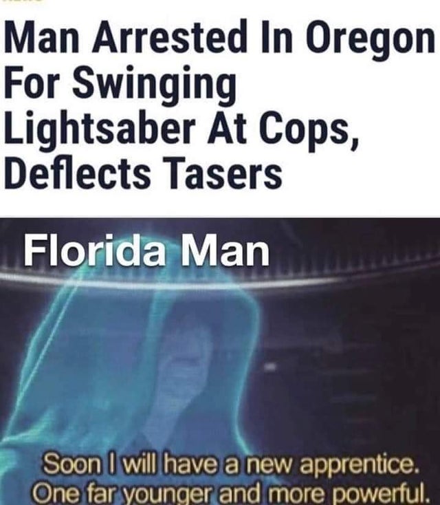 Lightsaber - Man Arrested In Oregon For Swinging Lightsaber At Cops, Deflects Tasers Florida Man Soon I will have a new apprentice. One far younger and more powerful.
