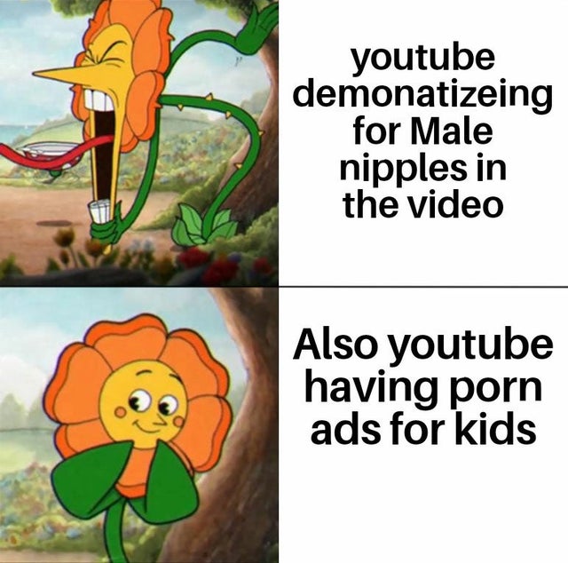 cuphead plant meme - youtube demonatizeing for Male nipples in the video Also youtube having porn ads for kids