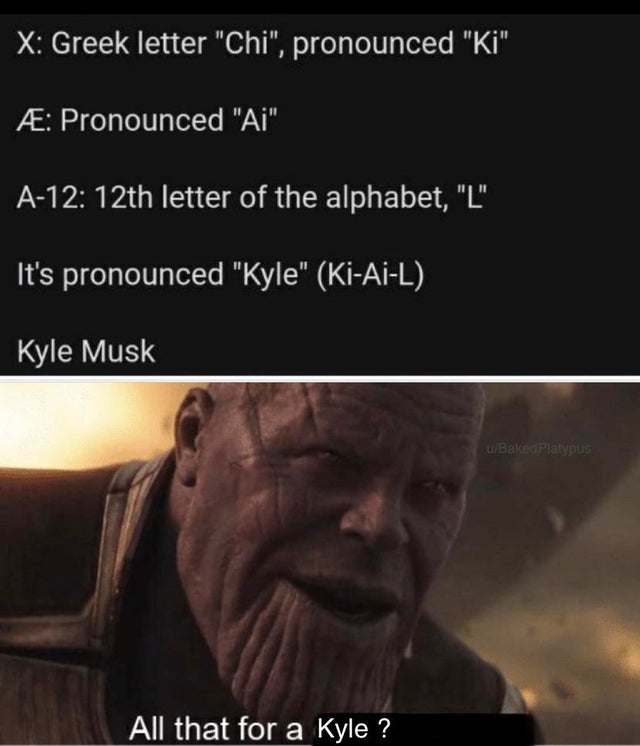 photo caption - X Greek letter "Chi", pronounced "Ki" Pronounced "Ai" A12 12th letter of the alphabet, "L" It's pronounced "Kyle" KiAiL Kyle Musk uBakedPlatypus All that for a Kyle ?