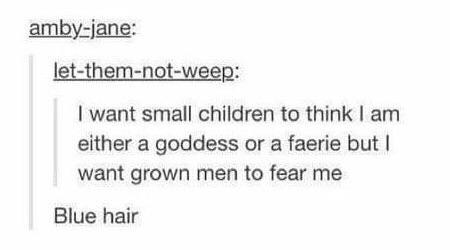 ambyjane letthemnotweep I want small children to think I am either a goddess or a faerie but I want grown men to fear me Blue hair