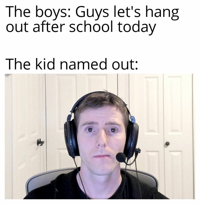 teacher youtuber is not a job meme - The boys Guys let's hang out after school today The kid named out