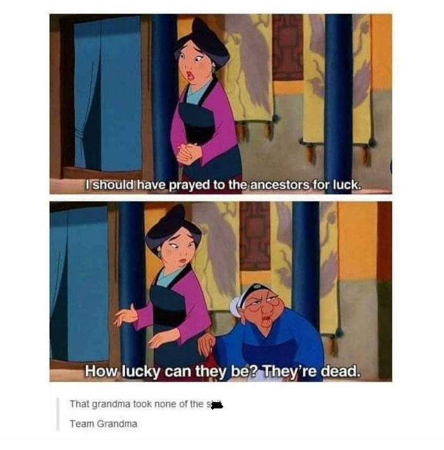 mulan grandma quotes - I should have prayed to the ancestors for luck. How lucky can they be? They're dead. That grandma took none of the s Team Grandma