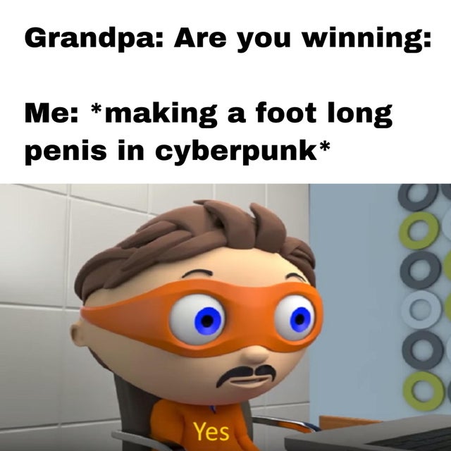 antivirus yes meme - Grandpa Are you winning Me making a foot long penis in cyberpunk 00000 Yes