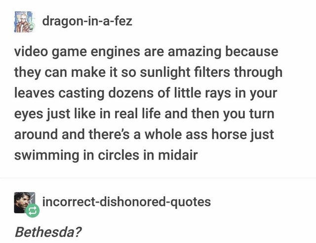 document - dragoninafez video game engines are amazing because they can make it so sunlight filters through leaves casting dozens of little rays in your eyes just in real life and then you turn around and there's a whole ass horse just swimming in circles