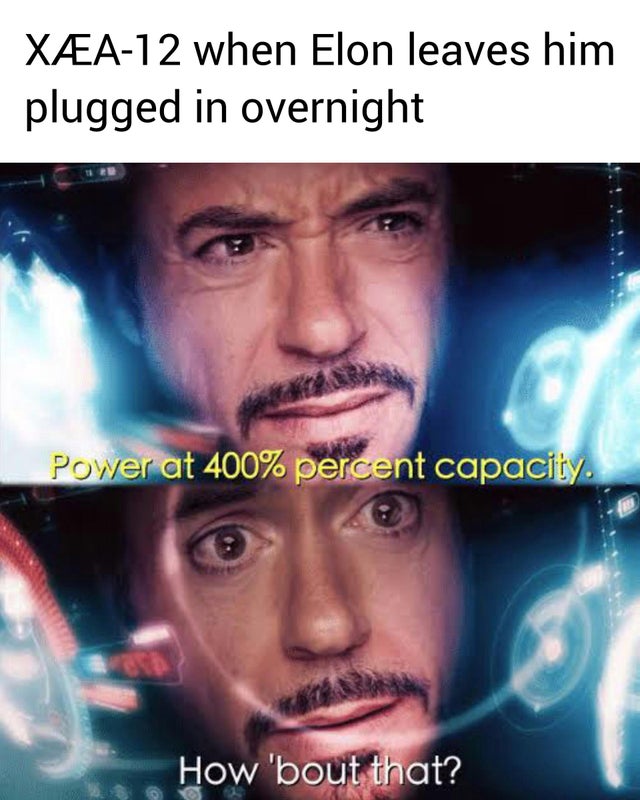 Xa12 when Elon leaves him plugged in overnight Power at 400% percent capacity How 'bout that?