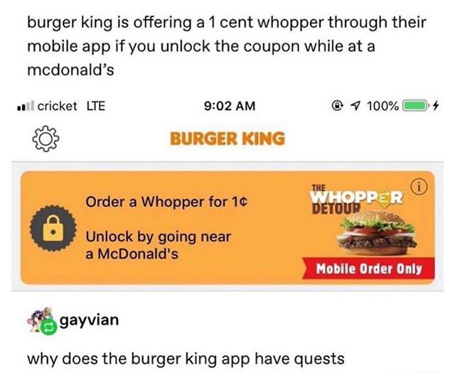 burger king is offering a 1 cent whopper through their mobile app if you unlock the coupon while at a mcdonald's .il cricket Lte @ 100% O4 Burger King The Order a Whopper for 10 Whopper O Unlock by going near a McDonald's Mobile Order Only gayvian why doe