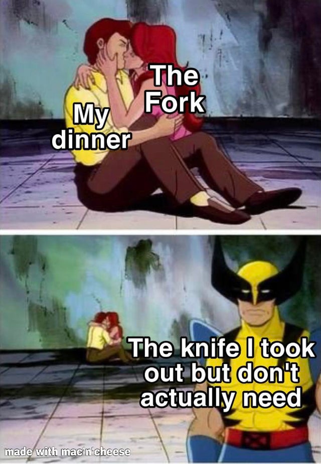 wolverine memes - The Fork dinner The knife I took out but don't actually need made with mac'n'cheese