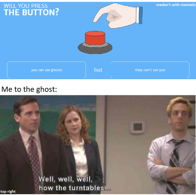 you joe meme - maden't with mematic Will You Press The Button? you can see ghosts they can't see you Me to the ghost Well, well, well, how the turntables... top right