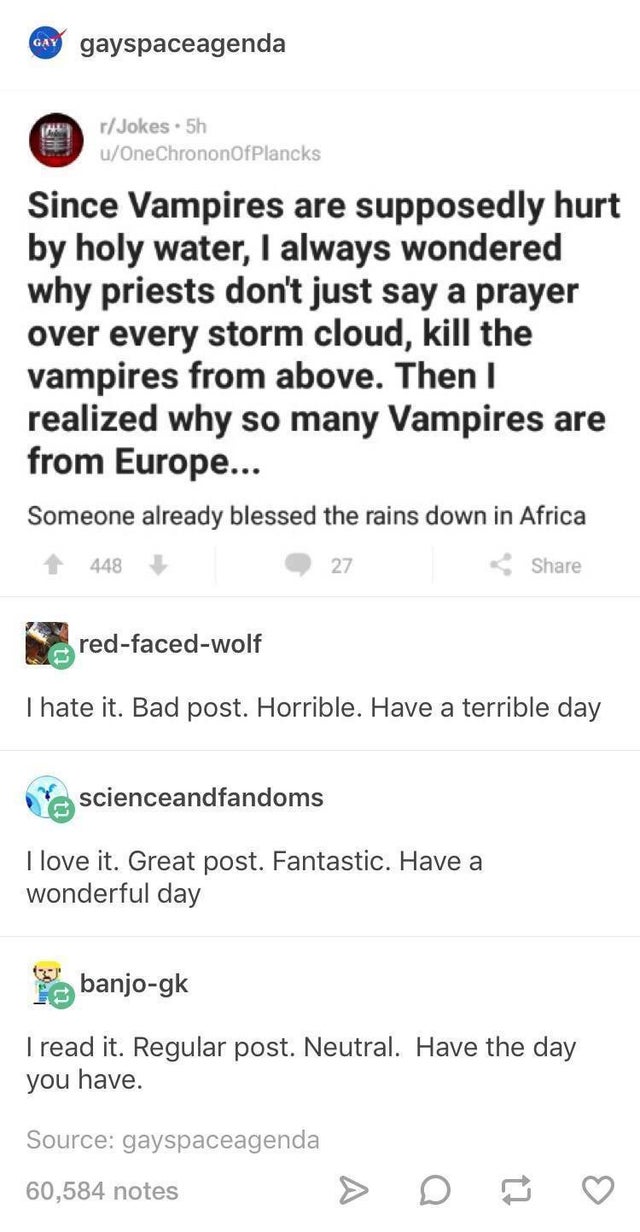 funny tumblr posts - Gay gayspaceagenda rJokes . 5h uOneChrononOfPlancks Since Vampires are supposedly hurt by holy water, I always wondered why priests don't just say a prayer over every storm cloud, kill the vampires from above. Then I realized why so m