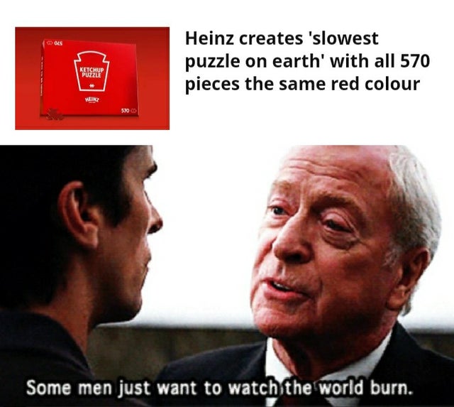 gifs some men just want to watch - Heinz creates 'slowest puzzle on earth' with all 570 pieces the same red colour Ketchup Heinz Some men just want to watch the world burn.