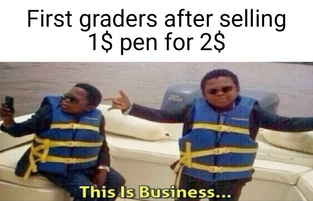 riya memes - First graders after selling 1$ pen for 2$ This Is Business...