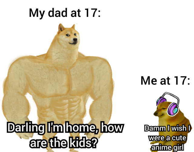 doge buff - My dad at 17 Me at 17 Darling I'm home, how are the kids? Damm I wish were a cute anime girl