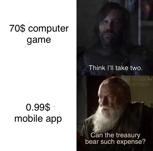 think i ll take two meme - Me 70$ computer game Think I'll take two. Game Hrones Shameposting 0.99$ mobile app Can the treasury bear such expense?