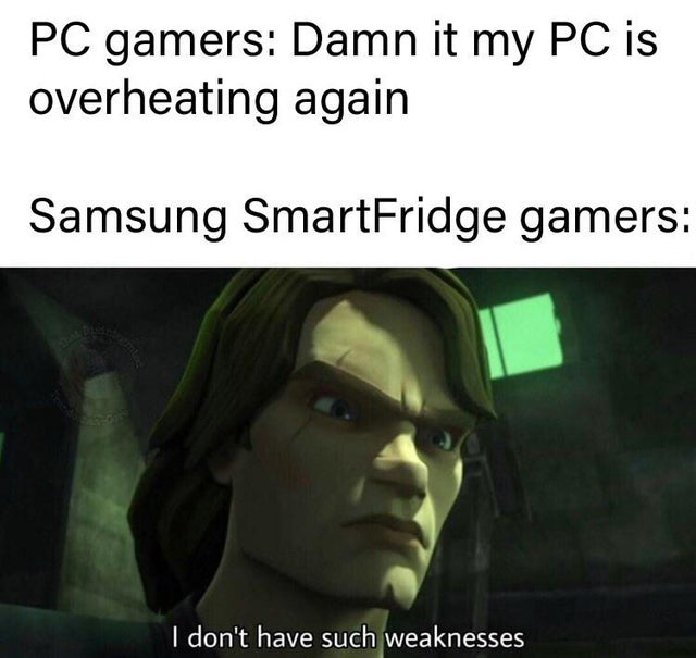 Internet meme - Pc gamers Damn it my Pc is overheating again Samsung SmartFridge gamers I don't have such weaknesses