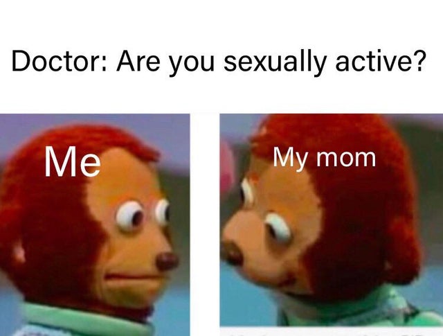 covid 19 memes - Doctor Are you sexually active? Me My mom