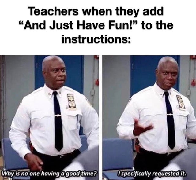 brooklyn nine nine meme - Teachers when they add "And Just Have Fun! to the instructions Why is no one having a good time? I specifically requested it.