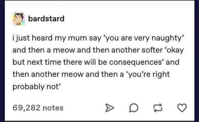 handwriting - bardstard i just heard my mum say you are very naughty and then a meow and then another softer 'okay but next time there will be consequences' and then another meow and then a 'you're right probably not 69,282 notes >