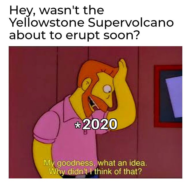 cartoon - Hey, wasn't the Yellowstone Supervolcano about to erupt soon? 2020 My goodness, what an idea. Why didn't I think of that?