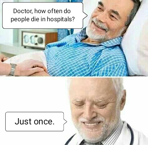 medical memes - Doctor, how often do people die in hospitals? 100 Just once.