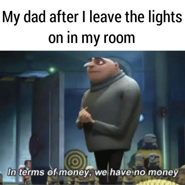 terms of money we have no money - My dad after I leave the lights on in my room In terms of money, we have no money