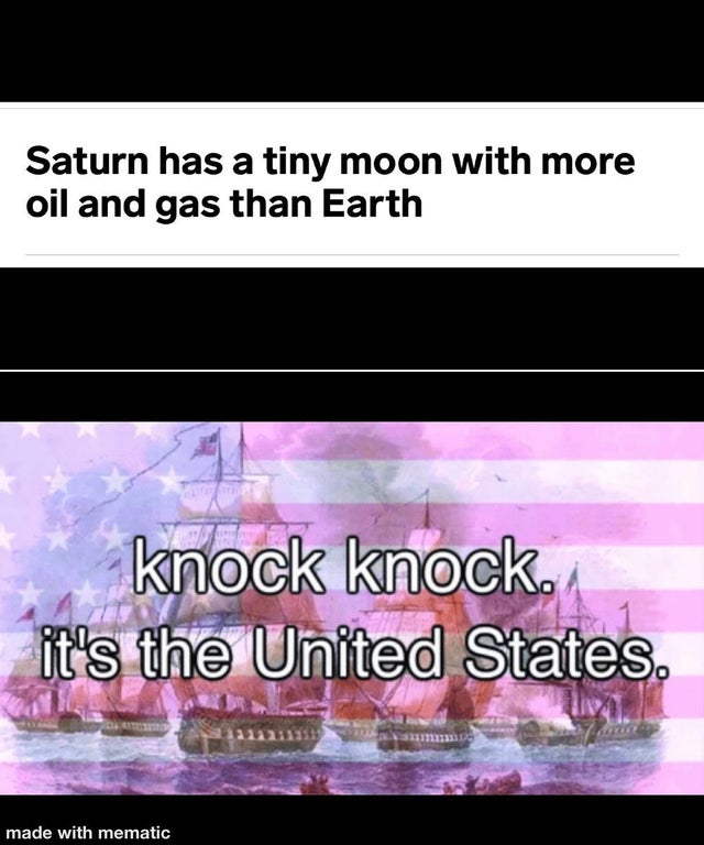 knock knock it's the united states of america - Saturn has a tiny moon with more oil and gas than Earth knock knock. it's the United States. made with mematic