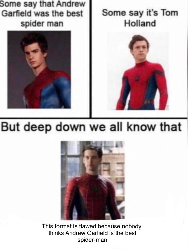 deep down we all know meme - Some say that Andrew Garfield was the best spider man Some say it's Tom Holland But deep down we all know that This format is flawed because nobody thinks Andrew Garfield is the best spiderman