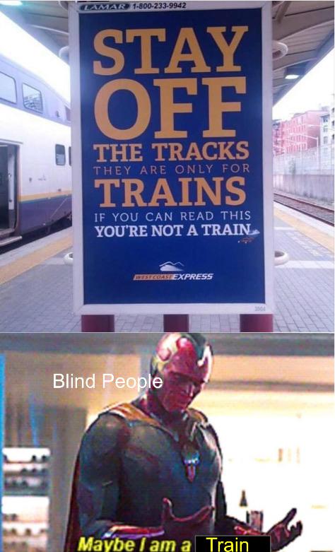 Stay Off The Tracks They Are Only For Trains If You Can Read This You'Re Not A Train. - Blind People Maybe I am a Train
