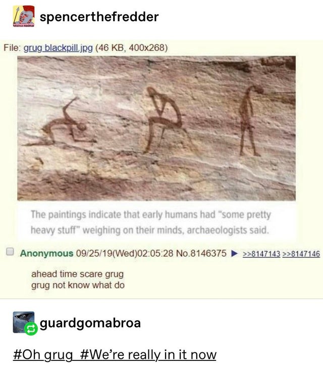 sad boi hours meme - spencerthefredder File grug blackpill.jpg 46 Kb, 400x268 6 The paintings indicate that early humans had some pretty heavy stuff" weighing on their minds, archaeologists said. Anonymous 092519Wed28 No.8146375 >>8147143 >>8147146 ahead 