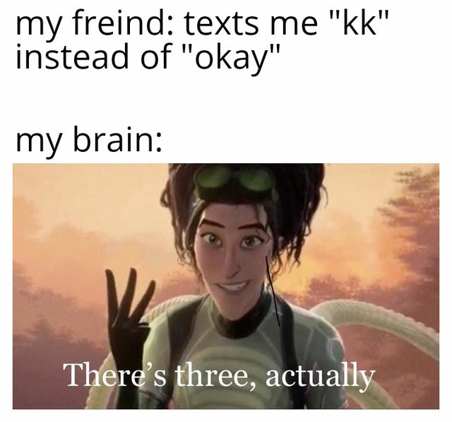 theres three actually meme - my freind texts me "kk" instead of "okay" my brain There's three, actually