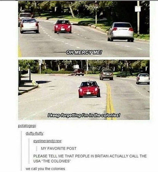 colonies driving meme - Oh Mercy Me I keep forgetting I'm in tho colonios! notatogeni duffyPutty evelinerandcrex My Favorite Post Please Tell Me That People In Britain Actually Call The Usa The Colonies we call you the colonies