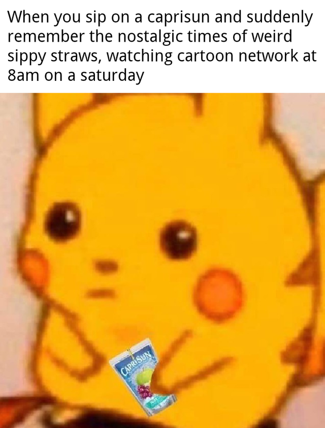 When you sip on a caprisun and suddenly remember the nostalgic times of weird sippy straws, watching cartoon network at 8am on a saturday Caprsun