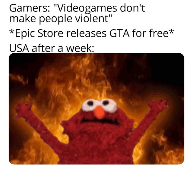 burning elmo meme - Gamers Videogames don't make people violent Epic Store releases Gta for free Usa after a week