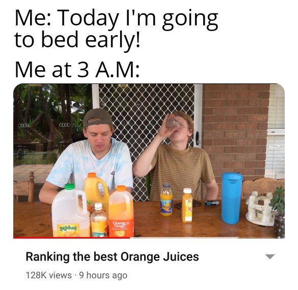 water - Me Today I'm going to bed early! Me at 3 A.M Good Coco Orange seadus Ranking the best Orange Juices views. 9 hours ago