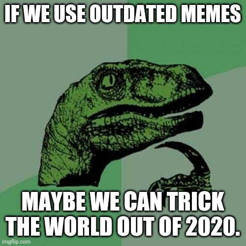 environmental memes - If We Use Outdated Memes Maybe We Can Trick The World Out Of 2020. imgflip.com