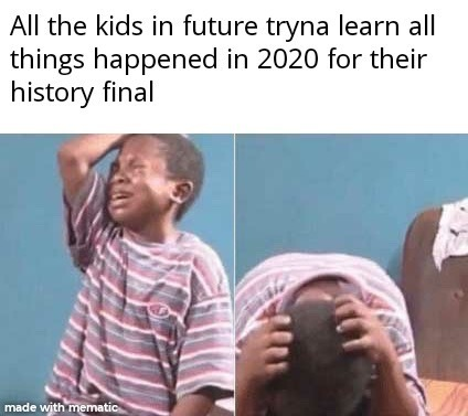 All the kids in future tryna learn all things happened in 2020 for their history final made with mematic