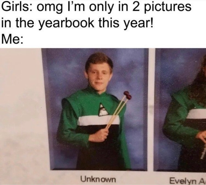 dankest memes - Girls omg I'm only in 2 pictures in the yearbook this year! Me Unknown Evelyn A
