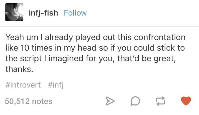 Humour - infjfish Yeah um I already played out this confrontation 10 times in my head so if you could stick to the script I imagined for you, that'd be great, thanks. 50,512 notes 17 A