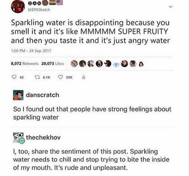 web page - Sparkling water is disappointing because you smell it and it's Mmmmm Super Fruity and then you taste it and it's just angry water 8,072 20,073 62 t? 20K illi danscratch So I found out that people have strong feelings about sparkling water thech