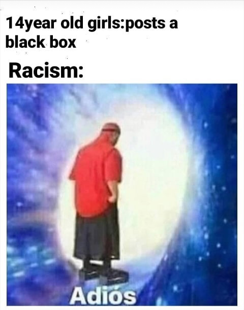 adios meme template - a 14year old girlsposts black box Racism Adis