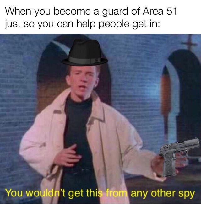 rick astley 1980s - When you become a guard of Area 51 just so you can help people get in You wouldn't get this from any other spy