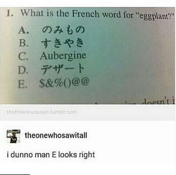 french word for eggplant meme - 1. What is the French word for eggplant? A. B. C. Aubergine D. E. $&%0@@ thathilariousasian.tumblr.com theonewhosawitall i dunno man E looks right