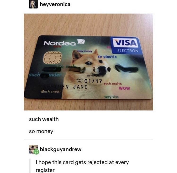 doge debit card - heyveronica Nordea 2 Visa Electron so plastic many money Month Good such under Thru 0117 En Jani Much credit such wealth Wow very visa such wealth so money blackguyandrew I hope this card gets rejected at every register