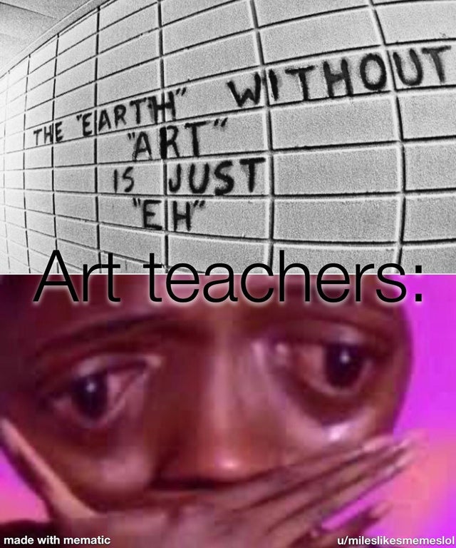 eye - The Earth Without Art 15 Just Eh Art teachers made with mematic umilesmemeslol